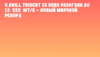 G.SKILL Trident Z5 DDR5 разогнан до 13 322 MT/s – новый мировой рекорд