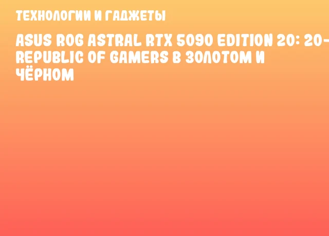 ASUS ROG Astral RTX 5090 Edition 20: 20-летие Republic of Gamers в золотом и чёрном ASUS ROG Astral RTX 5090 Edition 20: 20-летие Republic of Gamers в золотом и чёрном