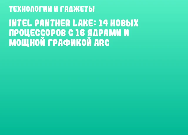 Intel Panther Lake: 14 новых процессоров с 16 ядрами и мощной графикой Arc Intel Panther Lake: 14 новых процессоров с 16 ядрами и мощной графикой Arc