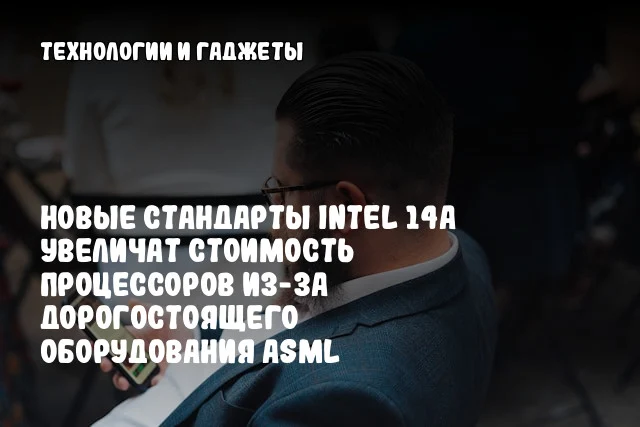 Новые стандарты Intel 14A увеличат стоимость процессоров из-за дорогостоящего оборудования ASML Новые стандарты Intel 14A увеличат стоимость процессоров из-за дорогостоящего оборудования ASML