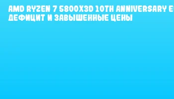 AMD Ryzen 7 5800X3D 10th Anniversary Edition: дефицит и завышенные цены