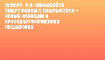 Scrcpy 4.0: Управляйте смартфоном с компьютера – новые функции и кроссплатформенная поддержка Scrcpy 4.0: Управляйте смартфоном с компьютера – новые функции и кроссплатформенная поддержка