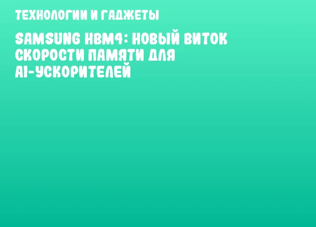 Samsung HBM4: новый виток скорости памяти для AI-ускорителей Samsung HBM4: новый виток скорости памяти для AI-ускорителей