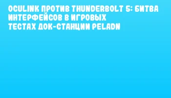 OCuLink против Thunderbolt 5: Битва интерфейсов в игровых тестах док-станции PELADN
