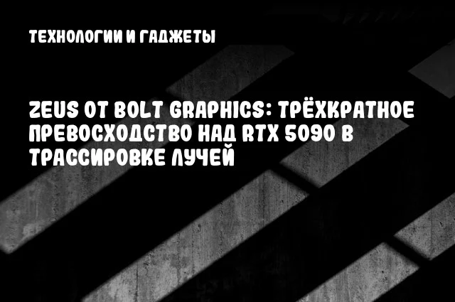 Zeus от Bolt Graphics: трёхкратное превосходство над RTX 5090 в трассировке лучей