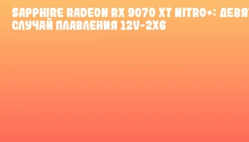 SAPPHIRE Radeon RX 9070 XT NITRO+: Девятый случай плавления 12V-2x6 SAPPHIRE Radeon RX 9070 XT NITRO+: Девятый случай плавления 12V-2x6