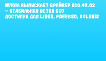 NVIDIA выпускает драйвер 610.43.02 &ndash; стабильная ветка 610 доступна для Linux, FreeBSD, Solaris