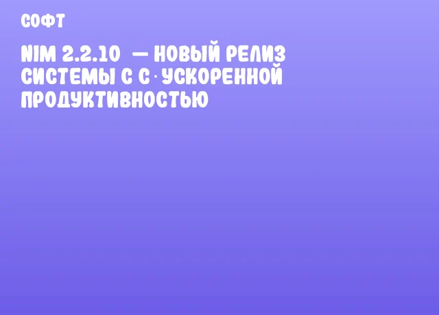 Nim 2.2.10&nbsp;&mdash; новый релиз системы с C‑ускоренной продуктивностью