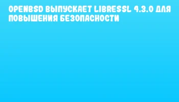 OpenBSD выпускает LibreSSL 4.3.0 для повышения безопасности