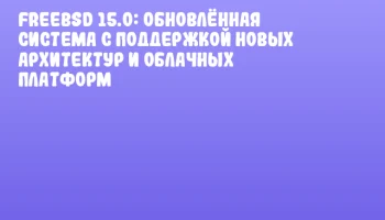 FreeBSD 15.0: обновлённая система с поддержкой новых архитектур и облачных платформ