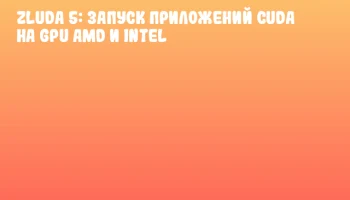 ZLUDA 5: Запуск приложений CUDA на GPU AMD и Intel