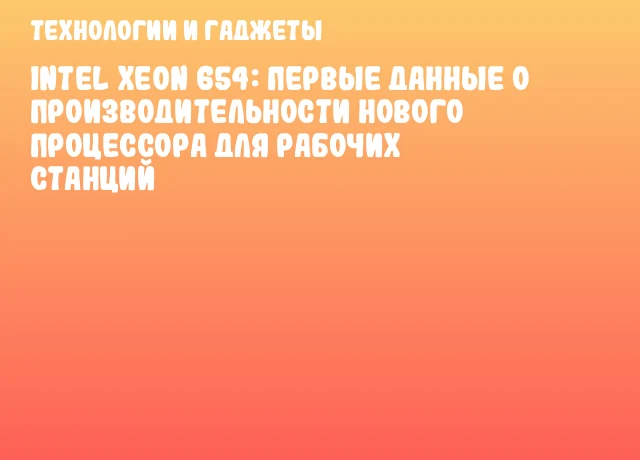 Intel Xeon 654: первые данные о производительности нового процессора для рабочих станций Intel Xeon 654: первые данные о производительности нового процессора для рабочих станций