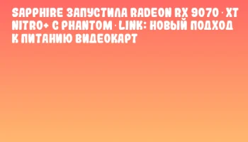 SAPPHIRE запустила Radeon RX 9070 XT NITRO+ с Phantom‑Link: новый подход к питанию видеокарт