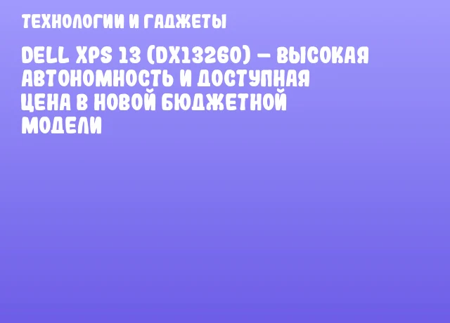 Dell XPS 13 (DX13260) &ndash; высокая автономность и доступная цена в новой бюджетной модели