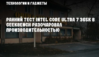 Ранний тест Intel Core Ultra 7 365K в Geekbench разочаровал производительностью
