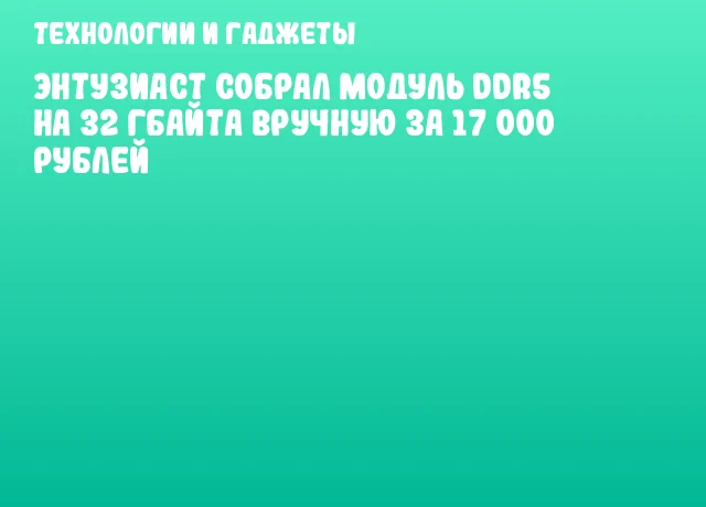Энтузиаст собрал модуль DDR5 на 32 Гбайта вручную за 17 000 рублей
