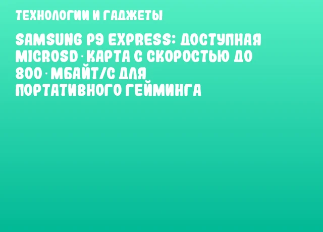 Samsung P9 Express: доступная microSD‑карта с скоростью до 800 Мбайт/с для портативного гейминга Samsung P9 Express: доступная microSD‑карта с скоростью до 800 Мбайт/с для портативного гейминга