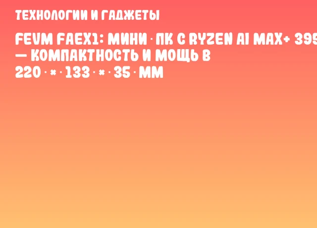 FEVM FAEX1: мини‑ПК с Ryzen AI MAX+ 395 — компактность и мощь в 220 × 133 × 35 мм FEVM FAEX1: мини‑ПК с Ryzen AI MAX+ 395 — компактность и мощь в 220 × 133 × 35 мм