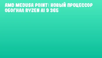 AMD Medusa Point: новый процессор обогнал Ryzen AI 9 365