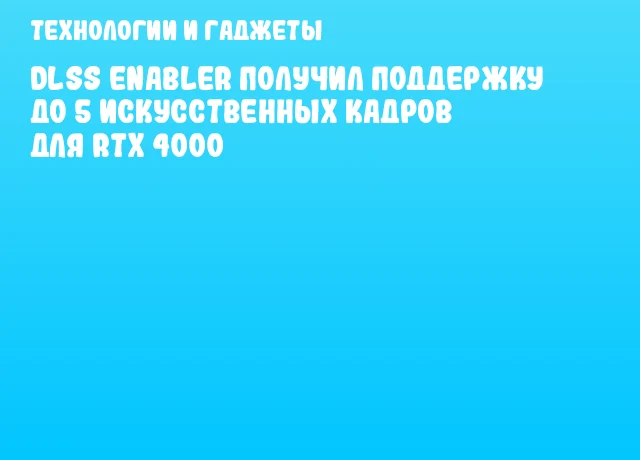 DLSS Enabler получил поддержку до 5 искусственных кадров для RTX 4000 DLSS Enabler получил поддержку до 5 искусственных кадров для RTX 4000