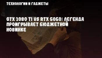GTX 1080 Ti vs RTX 5050: Легенда проигрывает бюджетной новинке