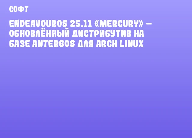 EndeavourOS 25.11 «Mercury» – обновлённый дистрибутив на базе Antergos для Arch Linux