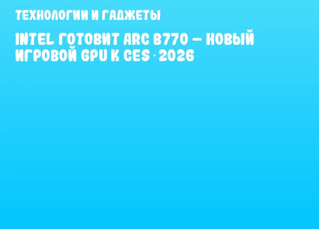 Intel готовит Arc B770 – новый игровой GPU к CES 2026