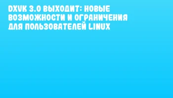DXVK 3.0 выходит: новые возможности и ограничения для пользователей Linux