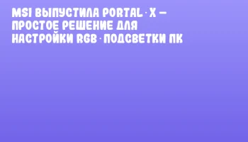 MSI выпустила Portal X – простое решение для настройки RGB‑подсветки ПК