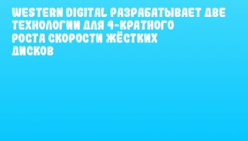 Western Digital разрабатывает две технологии для 4-кратного роста скорости жёстких дисков