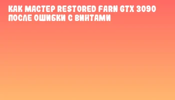 Как мастер restored farn GTX 3090 после ошибки с винтами
