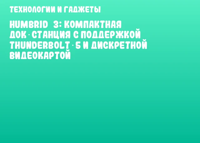 Humbrid 3: компактная док‑станция с поддержкой Thunderbolt‑5 и дискретной видеокартой Humbrid 3: компактная док‑станция с поддержкой Thunderbolt‑5 и дискретной видеокартой