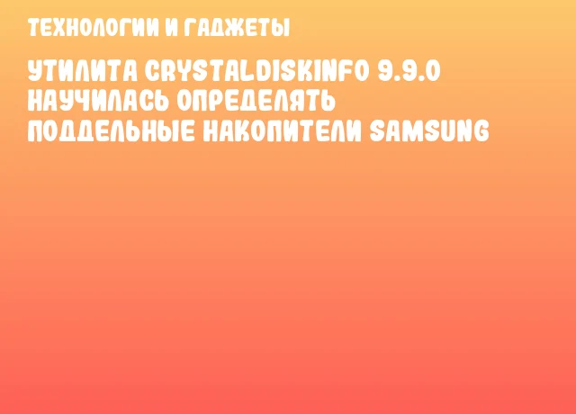 Утилита CrystalDiskInfo 9.9.0 научилась определять поддельные накопители Samsung
