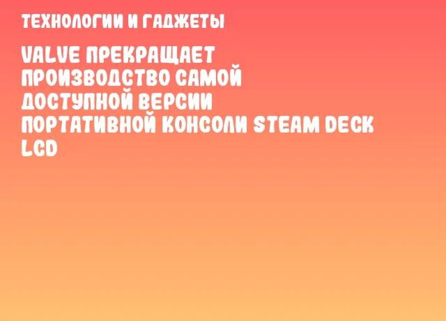 Valve прекращает производство самой доступной версии портативной консоли Steam Deck LCD Valve прекращает производство самой доступной версии портативной консоли Steam Deck LCD