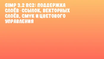 GIMP 3.2 RC2: Поддержка слоёв‑ссылок, векторных слоёв, CMYK и цветового управления