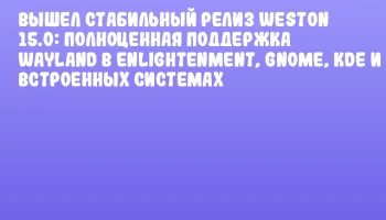 Вышел стабильный релиз Weston 15.0: полноценная поддержка Wayland в Enlightenment, GNOME, KDE и встроенных системах Вышел стабильный релиз Weston 15.0: полноценная поддержка Wayland в Enlightenment, GNOME, KDE и встроенных системах