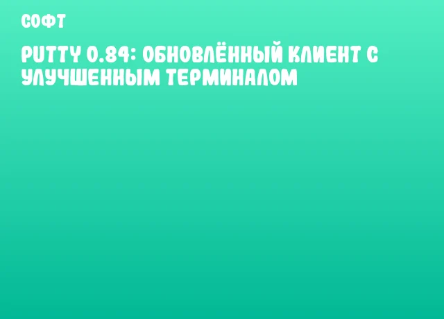 PuTTY 0.84: Обновлённый клиент с улучшенным терминалом PuTTY 0.84: Обновлённый клиент с улучшенным терминалом