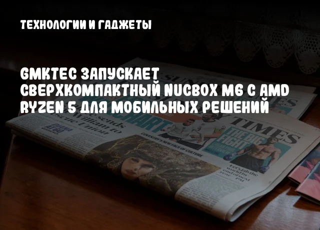 GMKtec запускает сверхкомпактный NucBox M6 с AMD Ryzen 5 для мобильных решений GMKtec запускает сверхкомпактный NucBox M6 с AMD Ryzen 5 для мобильных решений