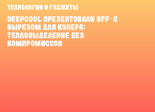 DeepCool презентовали SFF с вырезом для кулера: тепловыделение без компромиссов DeepCool презентовали SFF с вырезом для кулера: тепловыделение без компромиссов