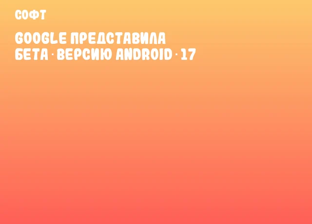 Google представила бета‑версию Android 17