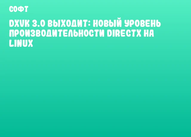 DXVK 3.0 выходит: новый уровень производительности DirectX на Linux