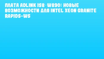 Плата ADLINK ISB‑W890: Новые возможности для Intel Xeon Granite Rapids-WS