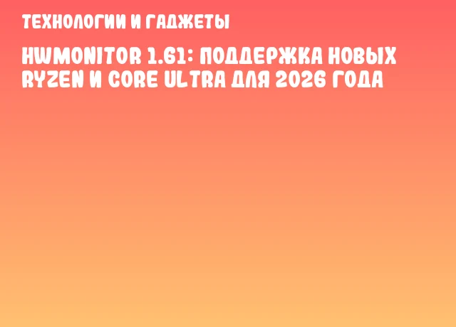 HWMonitor 1.61: Поддержка новых Ryzen и Core Ultra для 2026 года HWMonitor 1.61: Поддержка новых Ryzen и Core Ultra для 2026 года