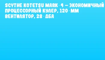 Scythe Kotetsu Mark 4 – экономичный процессорный кулер, 120 мм вентилятор, 28 дБА