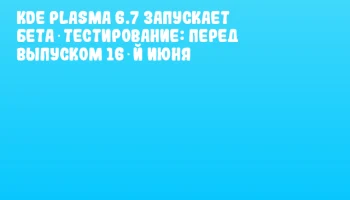 KDE Plasma 6.7 запускает бета‑тестирование: перед выпуском 16‑й июня KDE Plasma 6.7 запускает бета‑тестирование: перед выпуском 16‑й июня