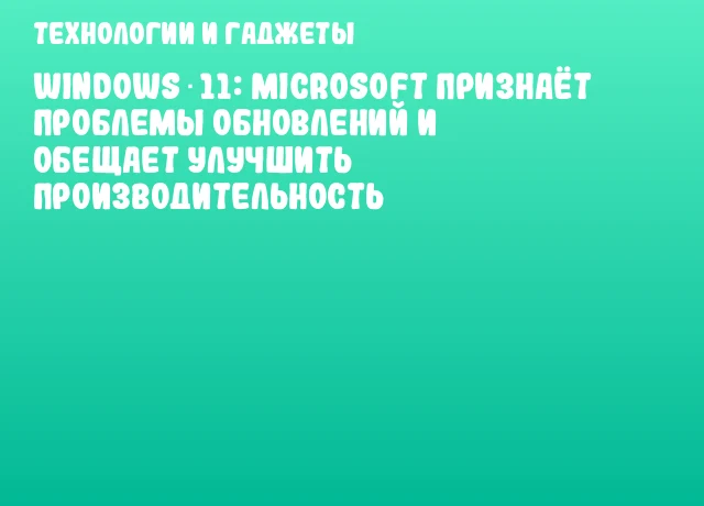 Windows 11: Microsoft признаёт проблемы обновлений и обещает улучшить производительность Windows 11: Microsoft признаёт проблемы обновлений и обещает улучшить производительность