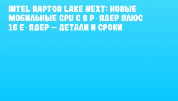 Intel Raptor Lake Next: новые мобильные CPU с 8 P‑ядер плюс 16 E‑ядер – детали и сроки Intel Raptor Lake Next: новые мобильные CPU с 8 P‑ядер плюс 16 E‑ядер – детали и сроки