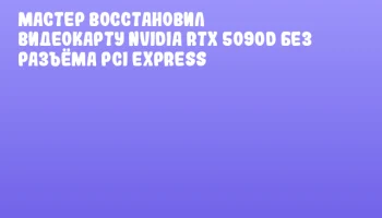 Мастер восстановил видеокарту NVIDIA RTX 5090D без разъёма PCI Express