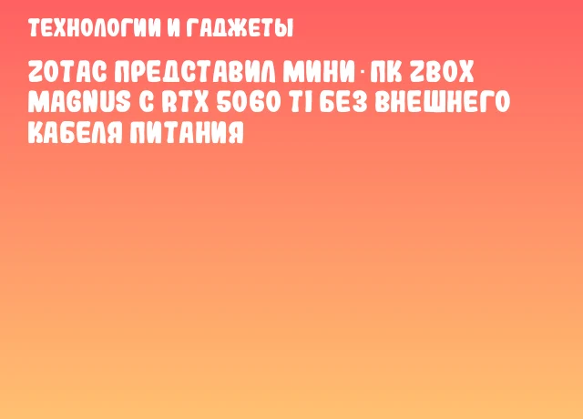 ZOTAC представил мини‑ПК ZBOX MAGNUS с RTX 5060 Ti без внешнего кабеля питания ZOTAC представил мини‑ПК ZBOX MAGNUS с RTX 5060 Ti без внешнего кабеля питания