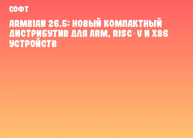 Armbian 26.5: новый компактный дистрибутив для ARM, RISC‑V и x86 устройств